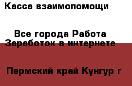 Касса взаимопомощи !!! - Все города Работа » Заработок в интернете   . Пермский край,Кунгур г.